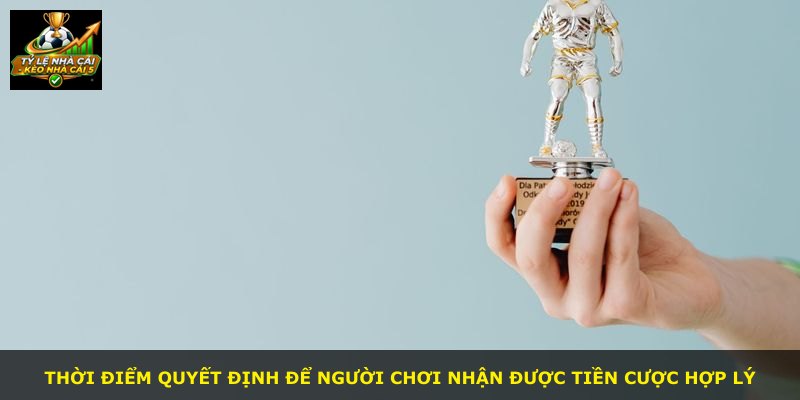 Thời điểm quyết định để người chơi nhận được tiền cược hợp lý