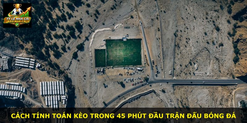 Cách tính toán kèo trong 45 phút đầu trận đấu bóng đá