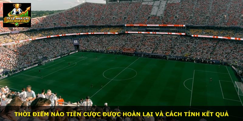 Thời điểm nào tiền cược được hoàn lại và cách tính kết quả