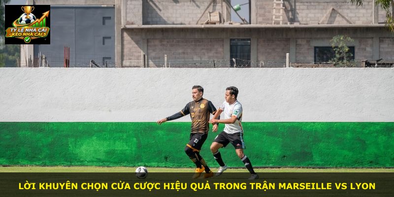 Lời khuyên chọn cửa cược hiệu quả trong trận Marseille vs Lyon